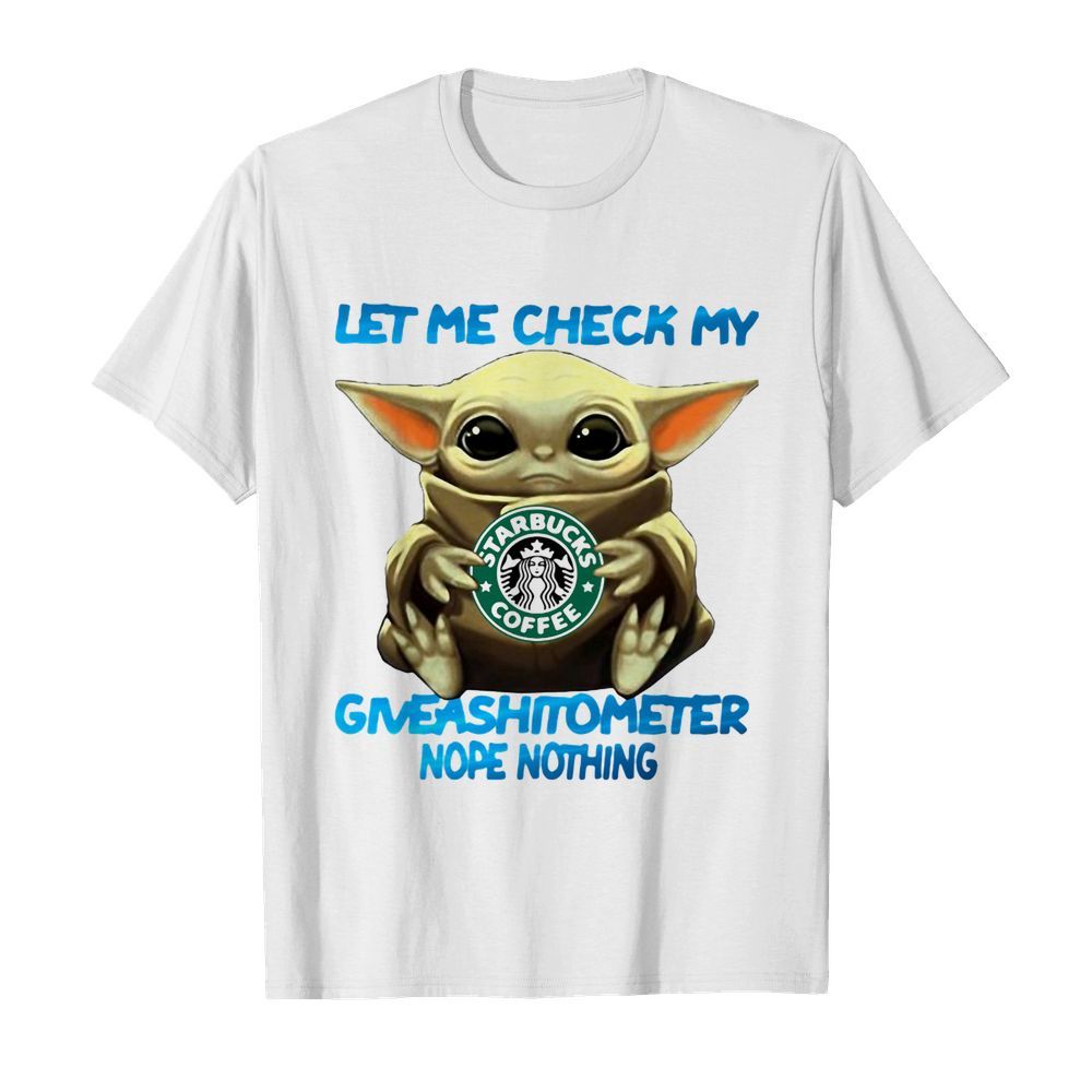 Baby yoda hug starbucks coffee let me check my giveashitometer nope nothing shirt