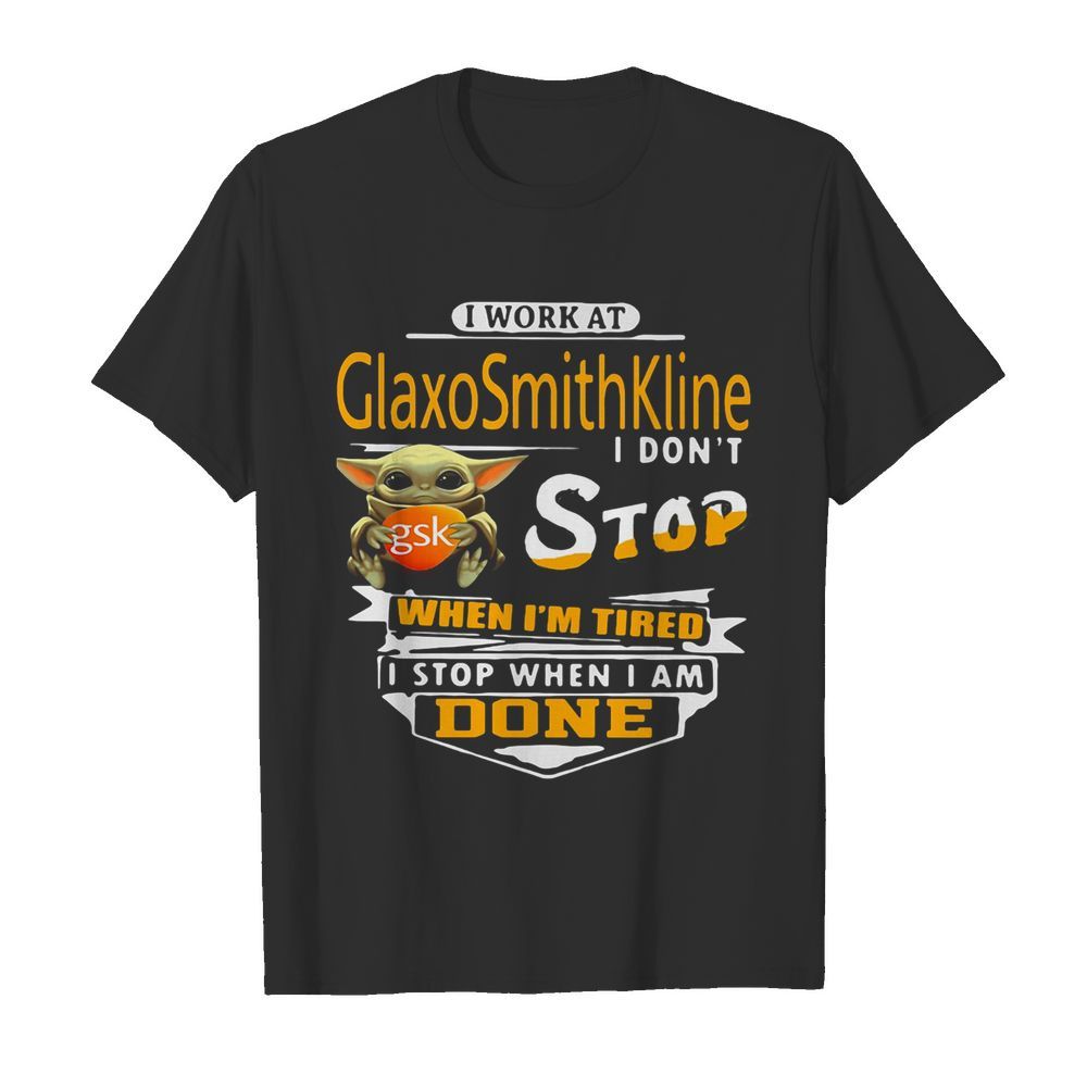 Baby yoda i work at glaxosmithkline i don’t stop when i’m tired i stop when i am done shirt