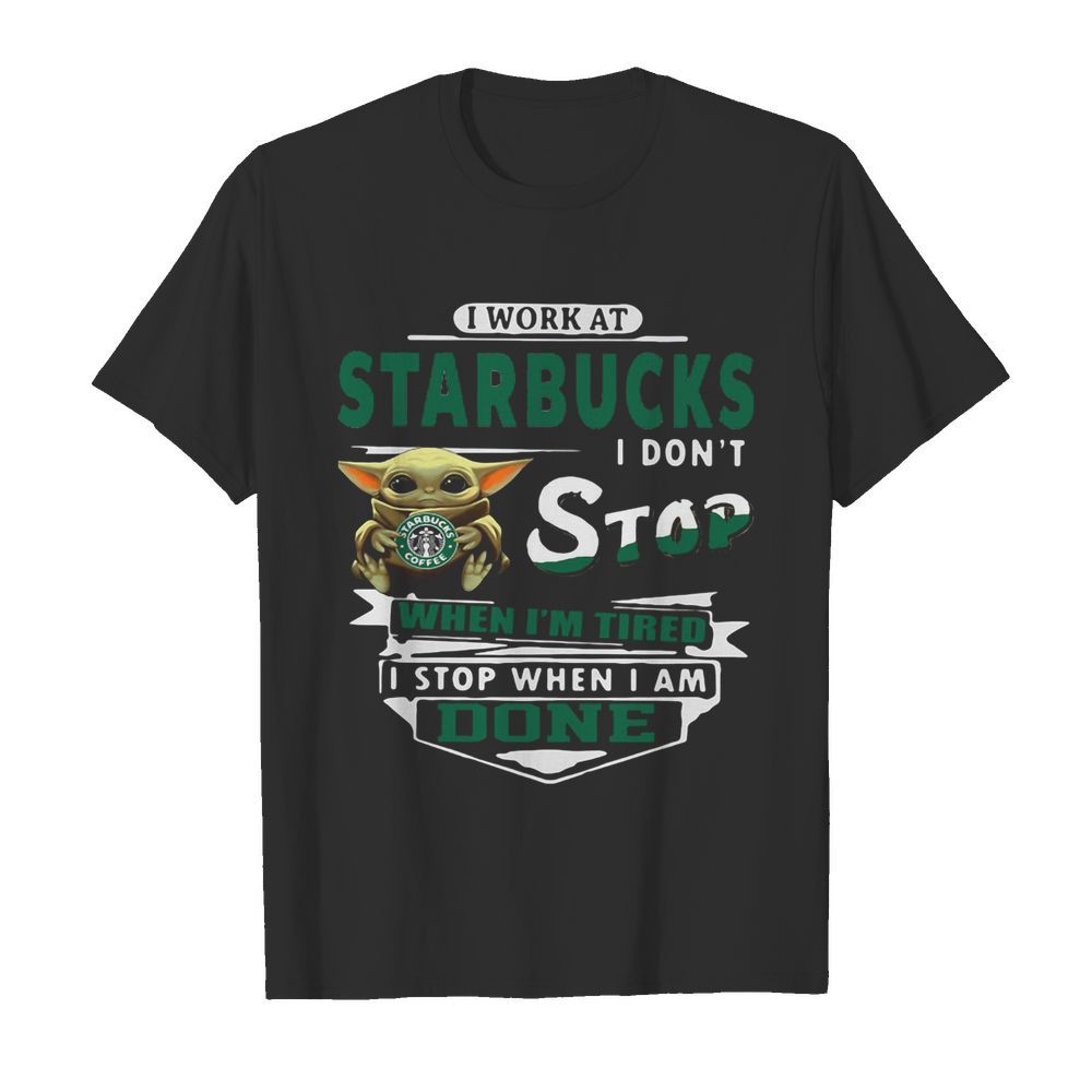 Baby yoda i work at starbucks i don’t stop when i’m tired i stop when i am done shirt