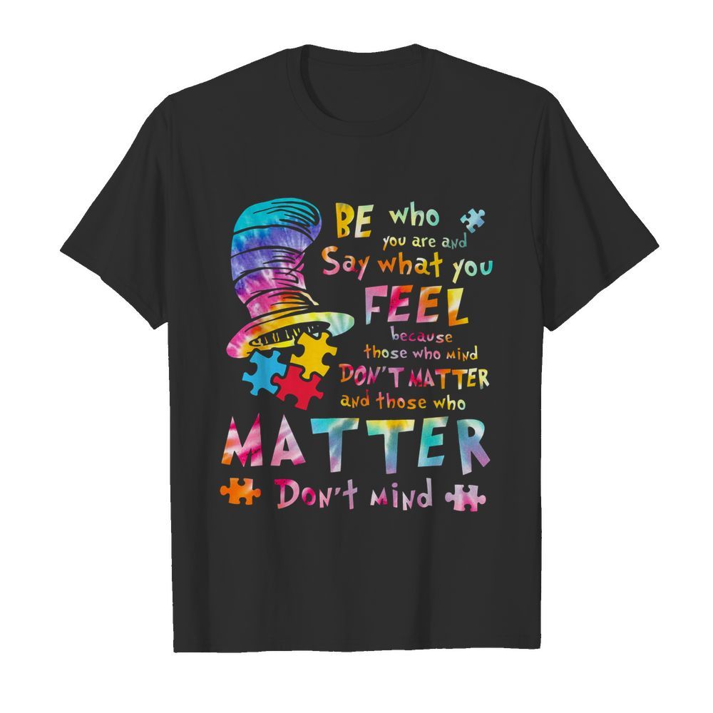 Be Who You Are And Say What You Feel Because Those Who Mind Don’t Matter shirt