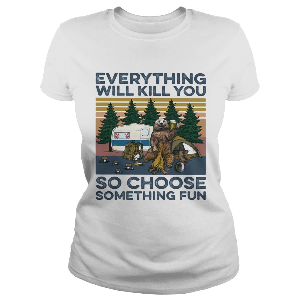 Bear Camping Everything will kill you so choose something fun vintage  Classic Ladies