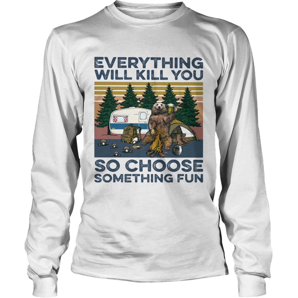 Bear Camping Everything will kill you so choose something fun vintage  Long Sleeve