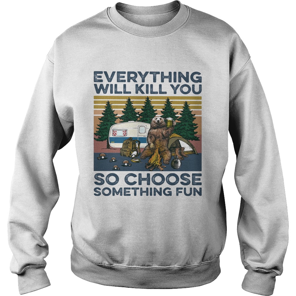 Bear Camping Everything will kill you so choose something fun vintage  Sweatshirt