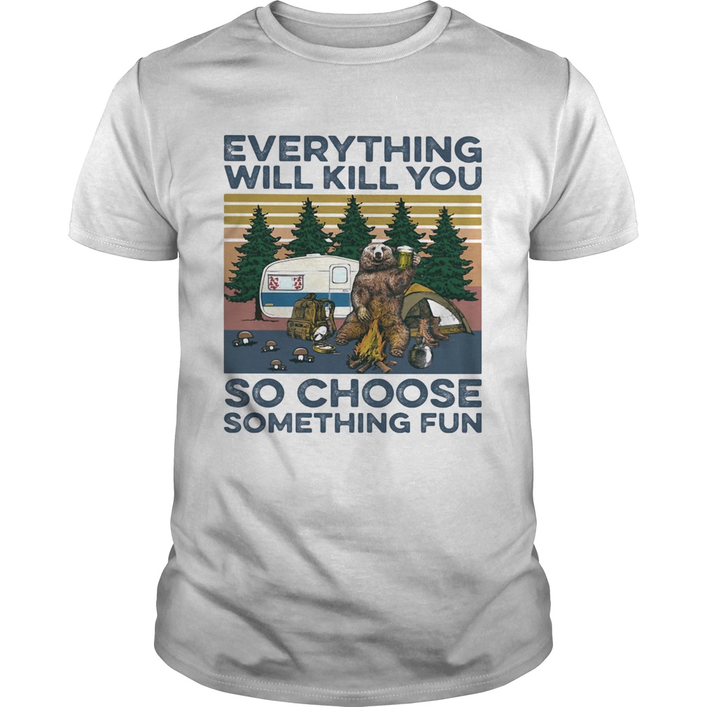 Bear Camping Everything will kill you so choose something fun vintage  Unisex