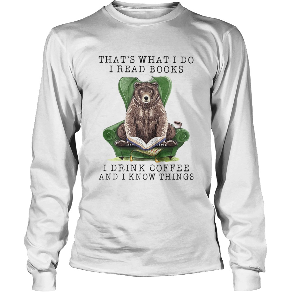 Bear Thats what I do I read books I drink coffee and I know things  Long Sleeve