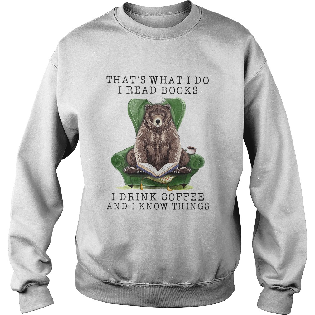 Bear Thats what I do I read books I drink coffee and I know things  Sweatshirt