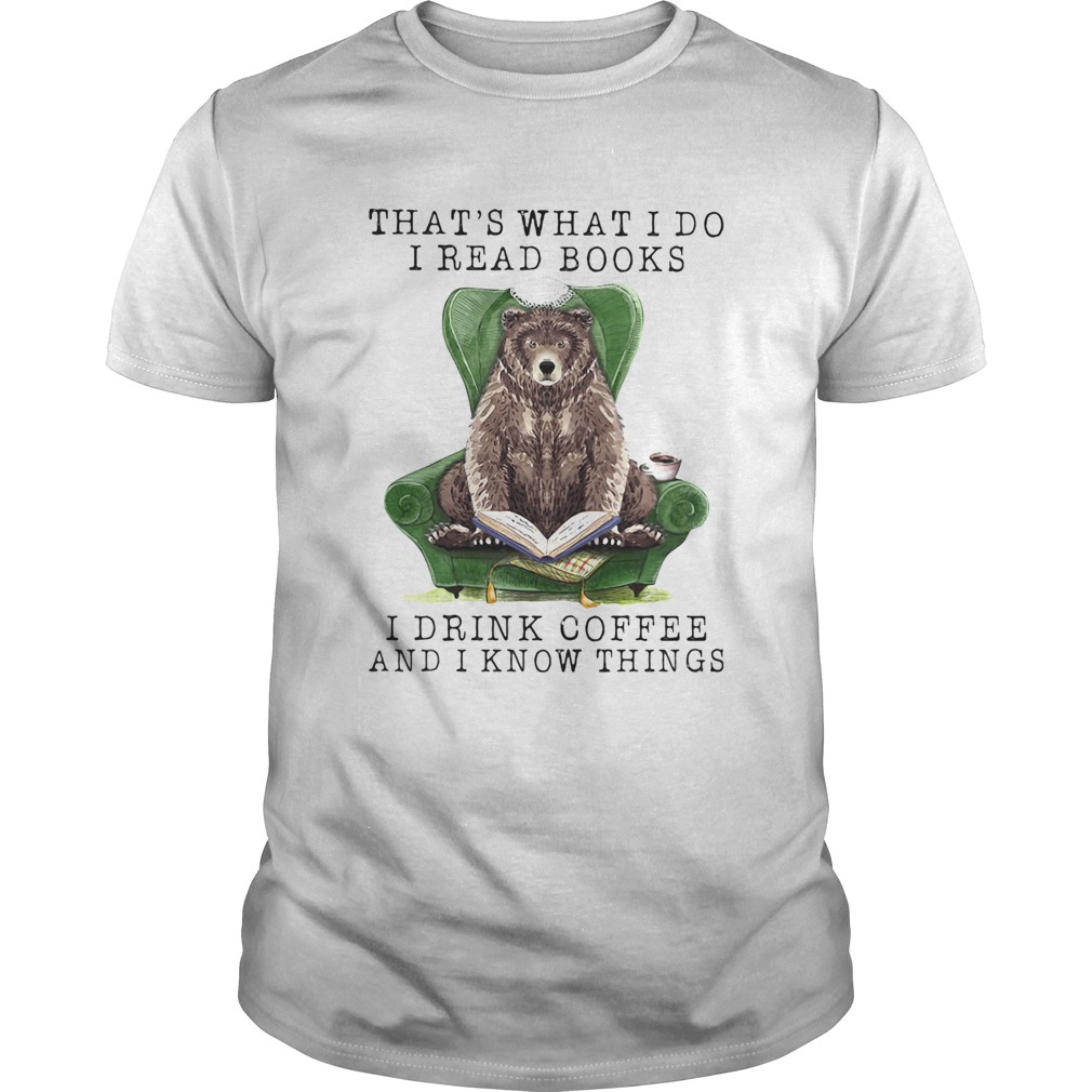 Bear Thats what I do I read books I drink coffee and I know things shirt