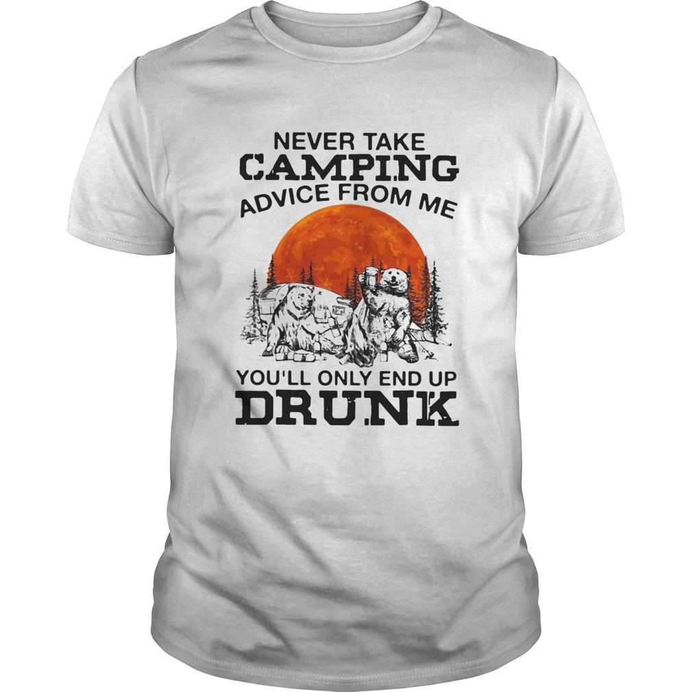 Bear never take camping advice from me youll only and up drunk sunset shirt