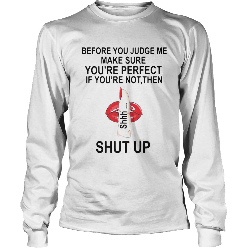 Before You Judge Me Make Sure You Are Perfect If Youre Not Then Shut Up  Long Sleeve