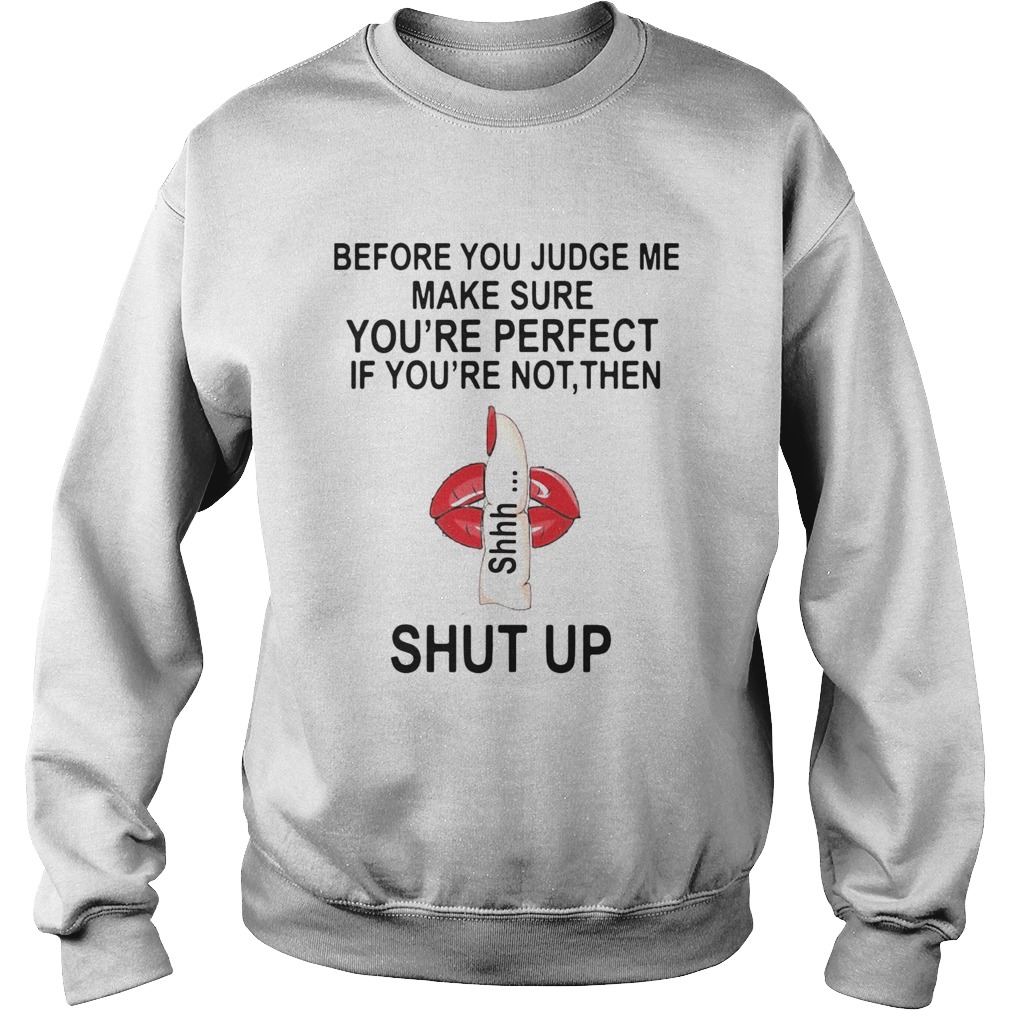 Before You Judge Me Make Sure You Are Perfect If Youre Not Then Shut Up  Sweatshirt