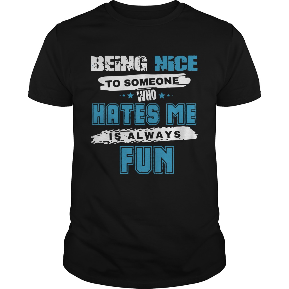 Being Nice To Someone Who Hates Me shirt