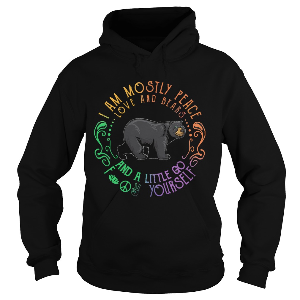 Black Bear I Am Mostly Peace Love And Bears And A Little Go Fuck Yourself  Hoodie