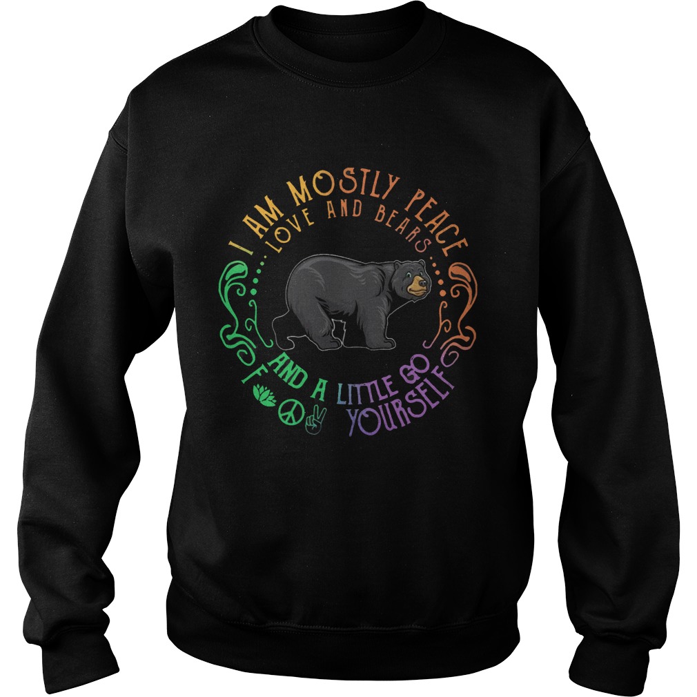 Black Bear I Am Mostly Peace Love And Bears And A Little Go Fuck Yourself  Sweatshirt