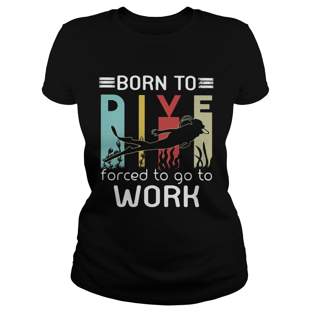 Born to dive forced to go to work  Classic Ladies