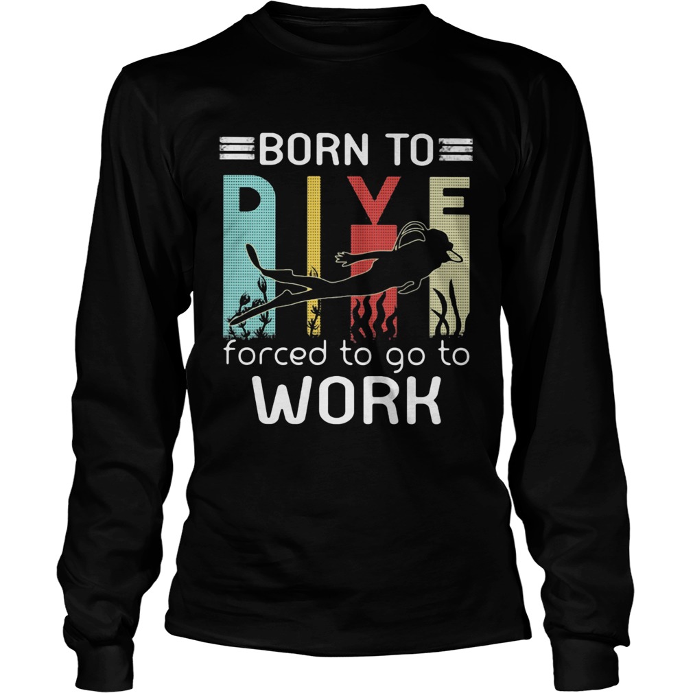 Born to dive forced to go to work  Long Sleeve