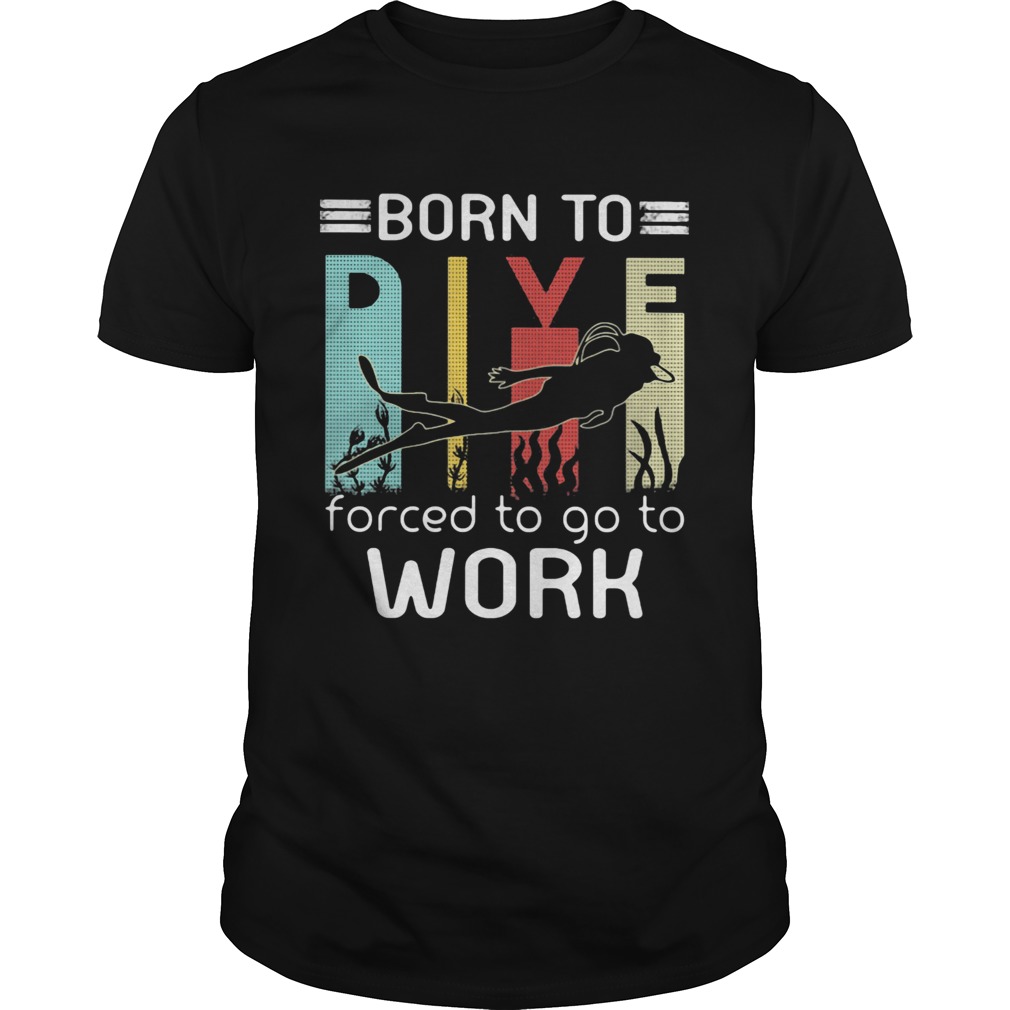 Born to dive forced to go to work  Unisex