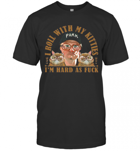 Bubbles Trailer Park Boys I Roll With My Kitties I'M Hard As Fuck Cats T-Shirt