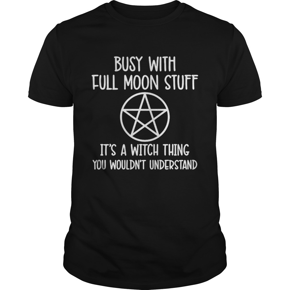 Busy With Full Moon Stuff Its A Witch Thing You Wouldnt Understand shirt