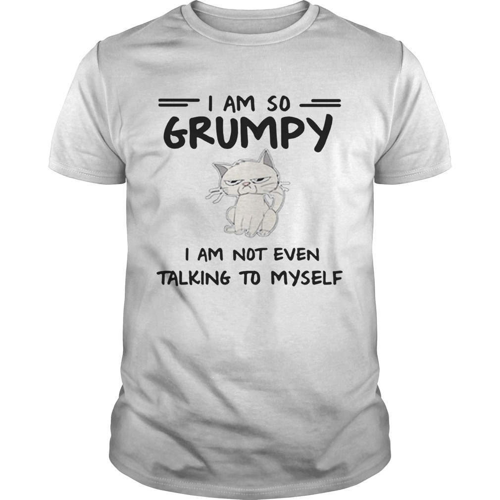 Cat i am so grumpy i am not even talking to myself shirt