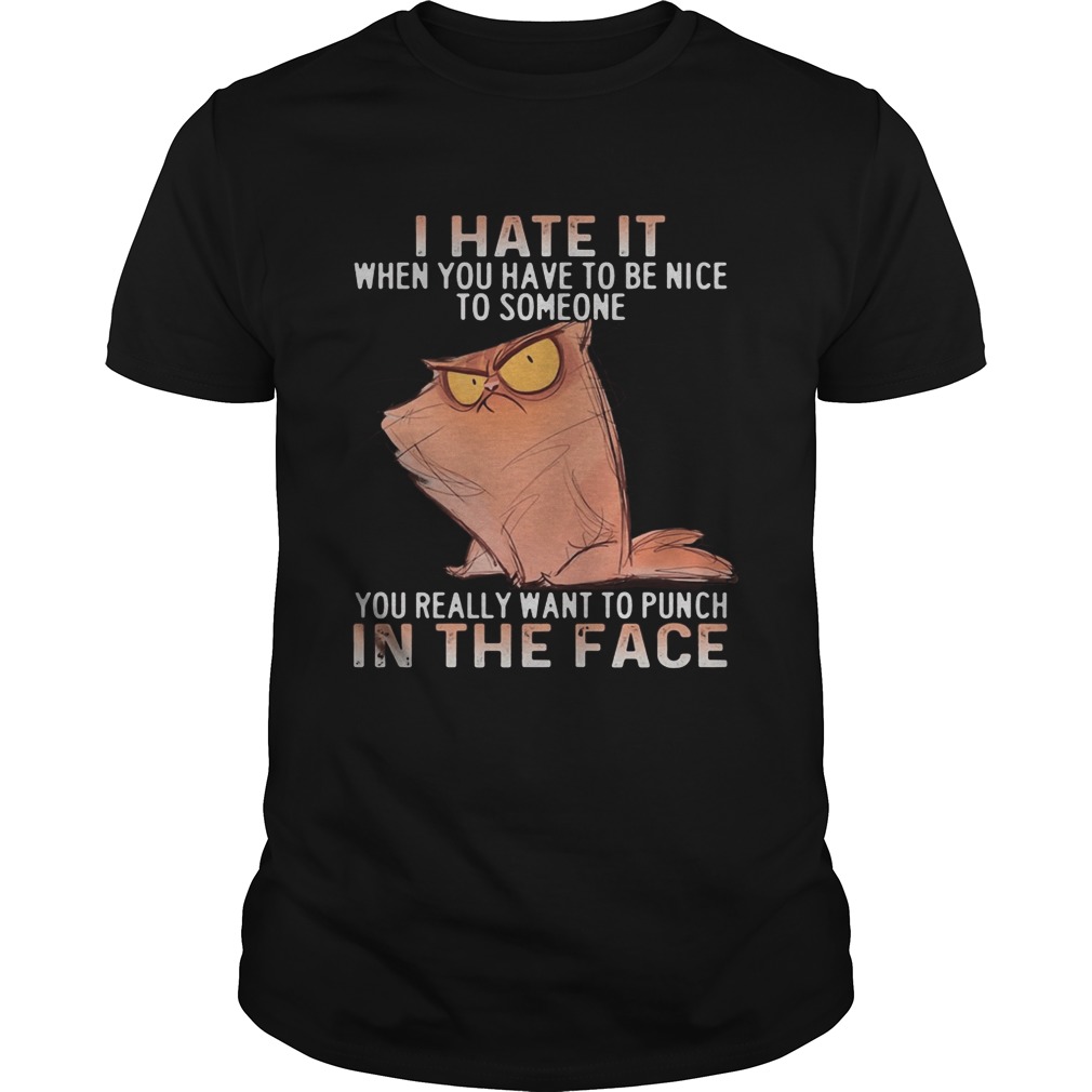 Cat meme i have it when you have to nice to someone you really want to punch in the face shirt