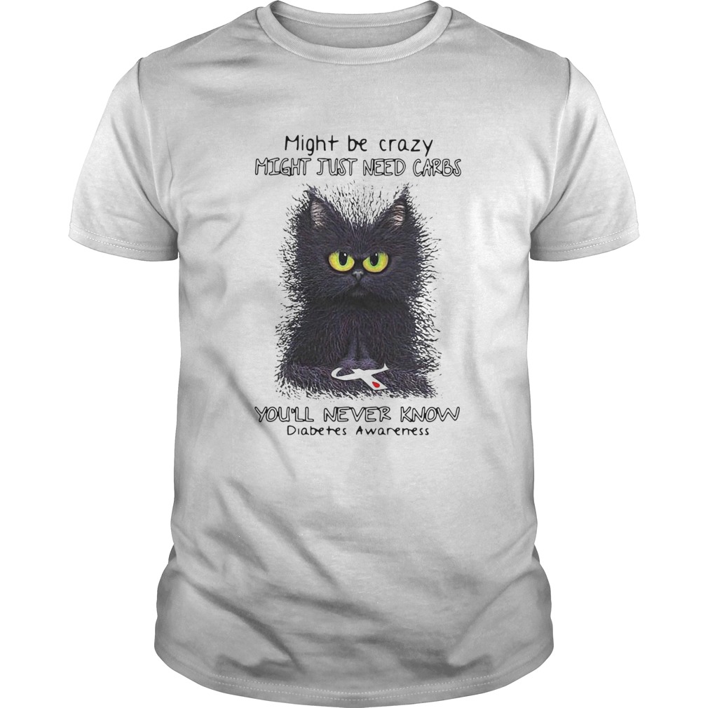 Cat might be crazy might just need carbs youll never know diabetes awareness shirt