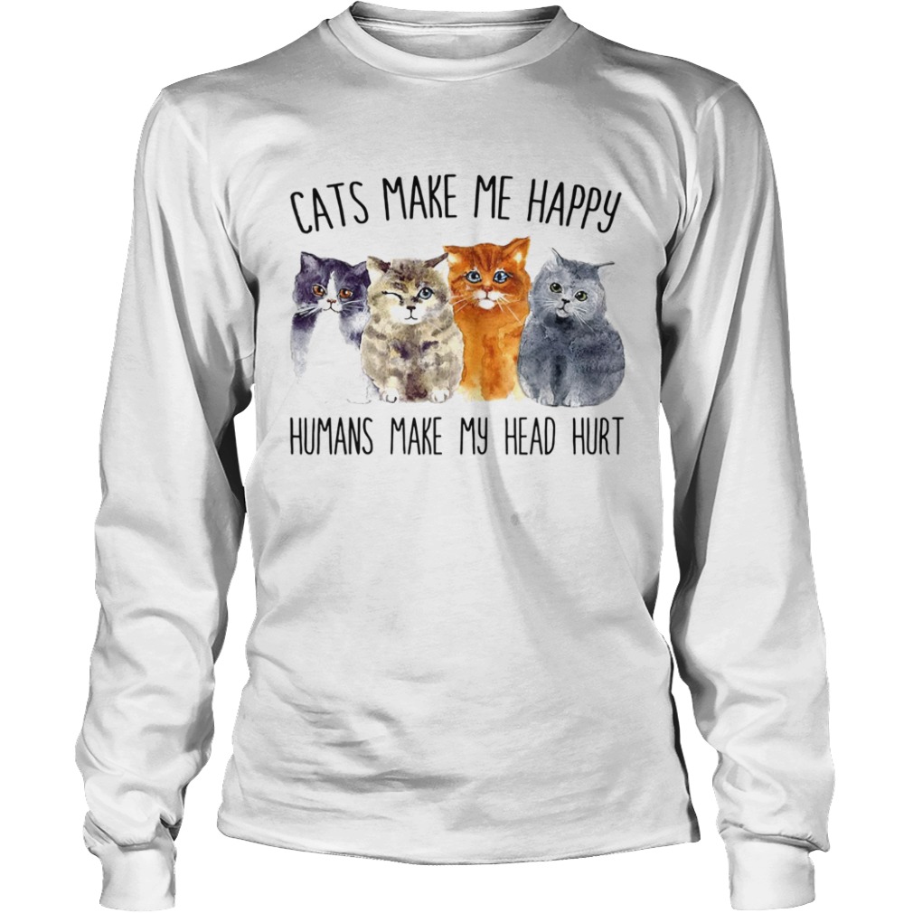 Cats Make Me Happy Humans Make My Head Hurt  Long Sleeve