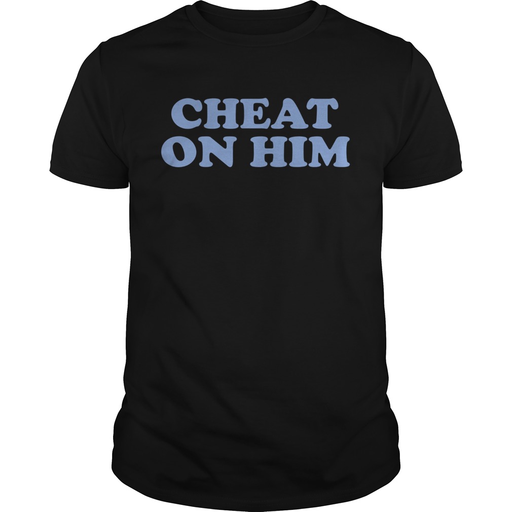 Cheat on him shirt