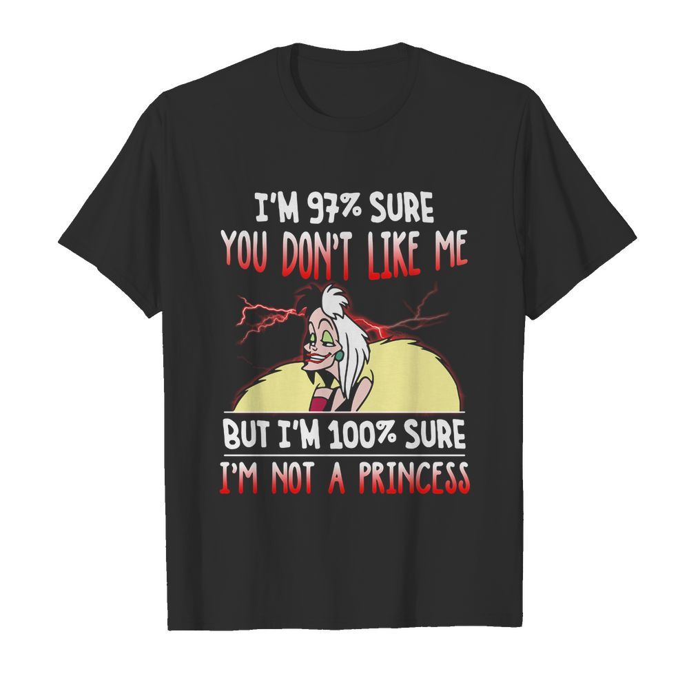 Cruella de vil i’m 97% sure you don’t like me but i’m 100% sure i’m not a princess shirt