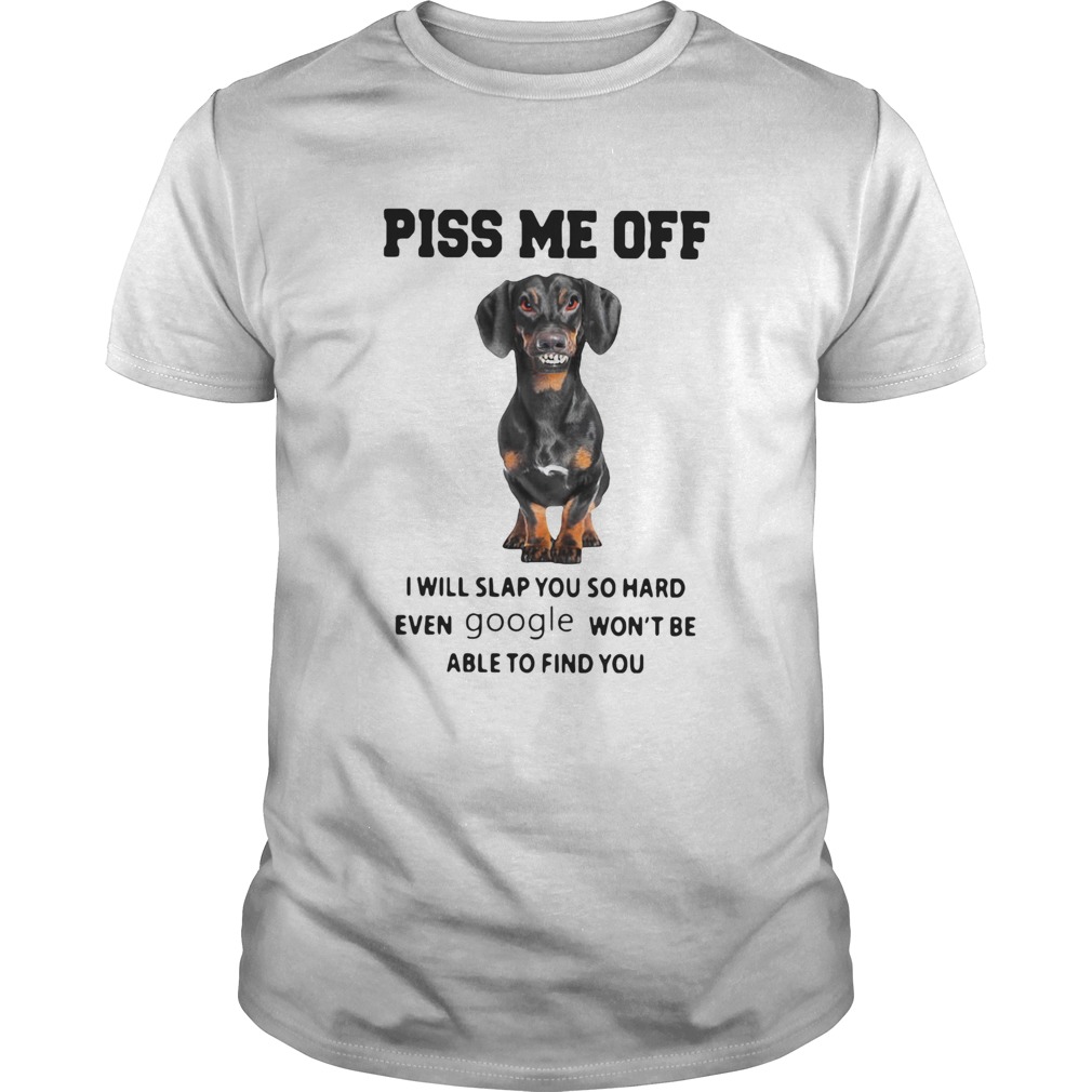 Dachshund Piss Me Off I Will Slap You So Hard Even Google Wont Be Able To Find You shirt