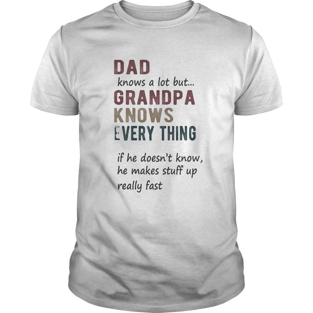 Dad knows a lot but grandpa knows every thing shirt