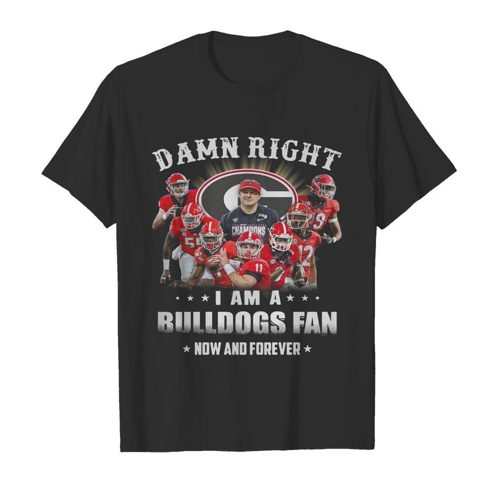 Damn Right I Am A Bulldogs Fan Now And Forever shirt