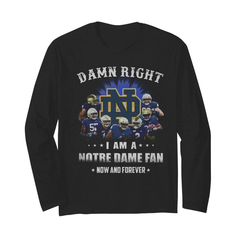 Damn Right I Am A Notre Dame Fan Now And Forever  Long Sleeved T-shirt 