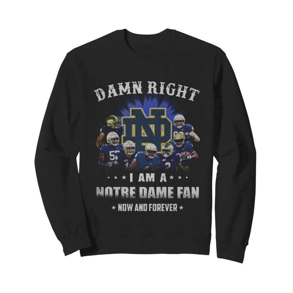 Damn Right I Am A Notre Dame Fan Now And Forever  Unisex Sweatshirt