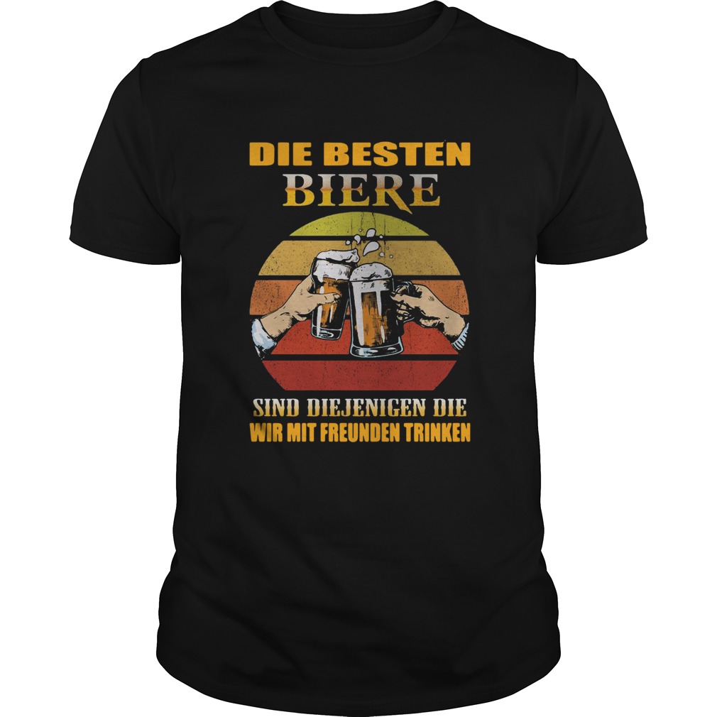 Die Besten Biere Sind Diejenigen Die Wir Mit Freunden Trinken shirt