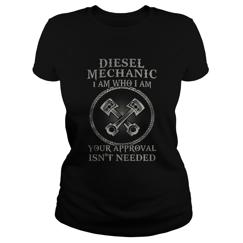 Diesel Mechanic I Am Who I Am Your Approval Isnt Needed  Classic Ladies