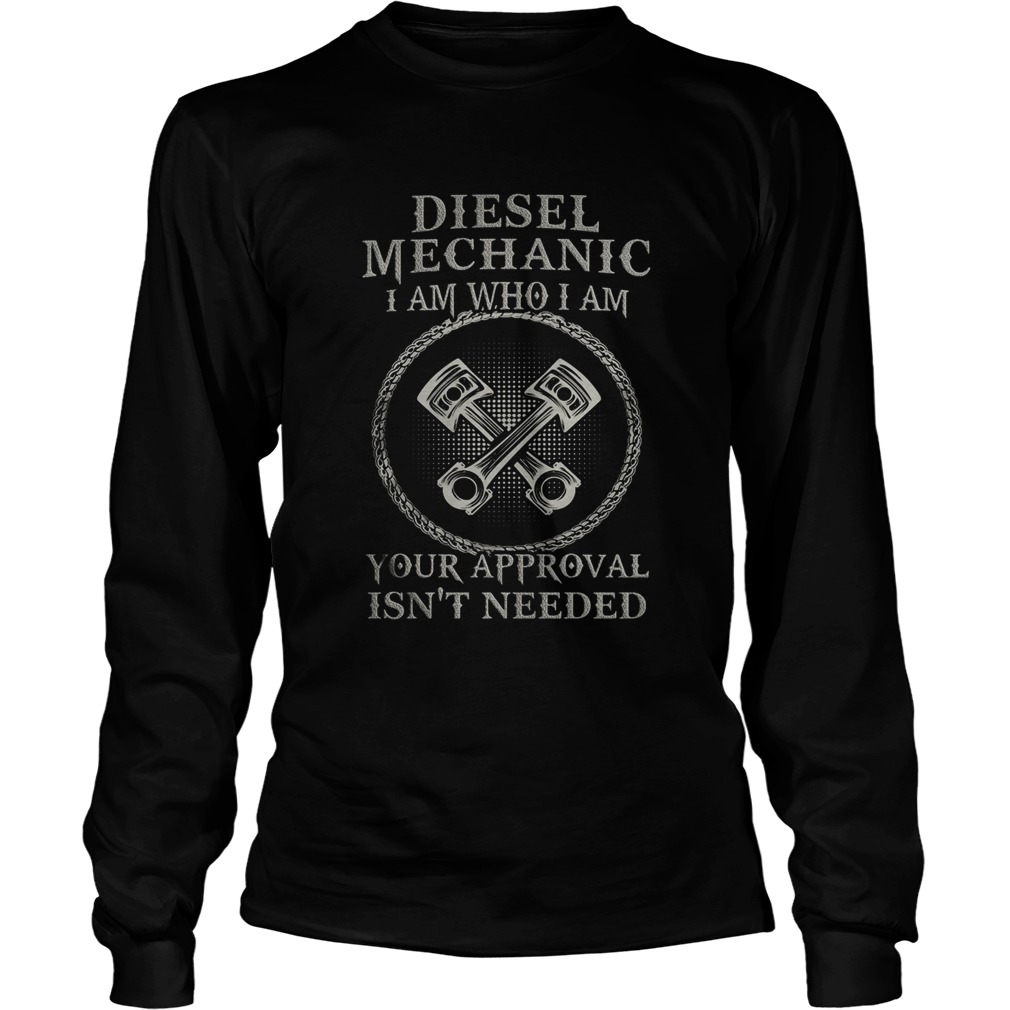 Diesel Mechanic I Am Who I Am Your Approval Isnt Needed  Long Sleeve