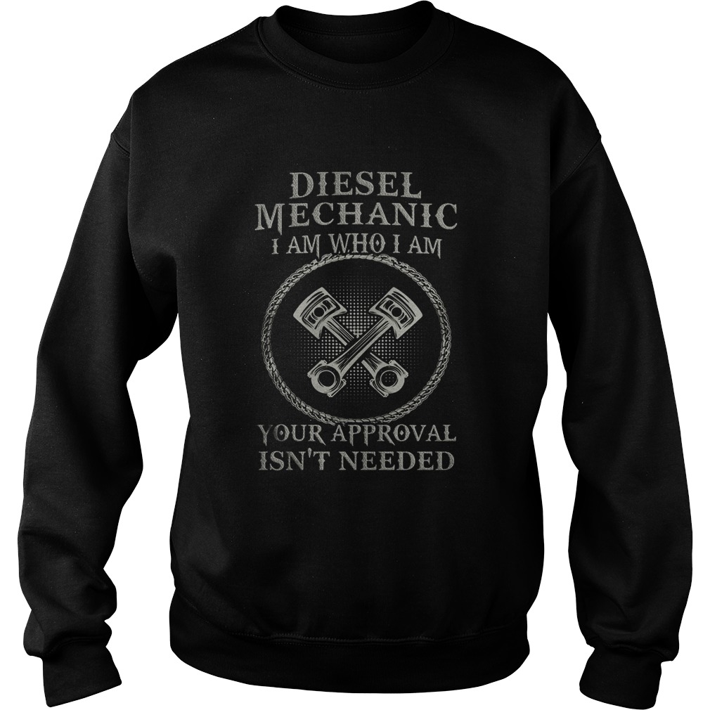 Diesel Mechanic I Am Who I Am Your Approval Isnt Needed  Sweatshirt