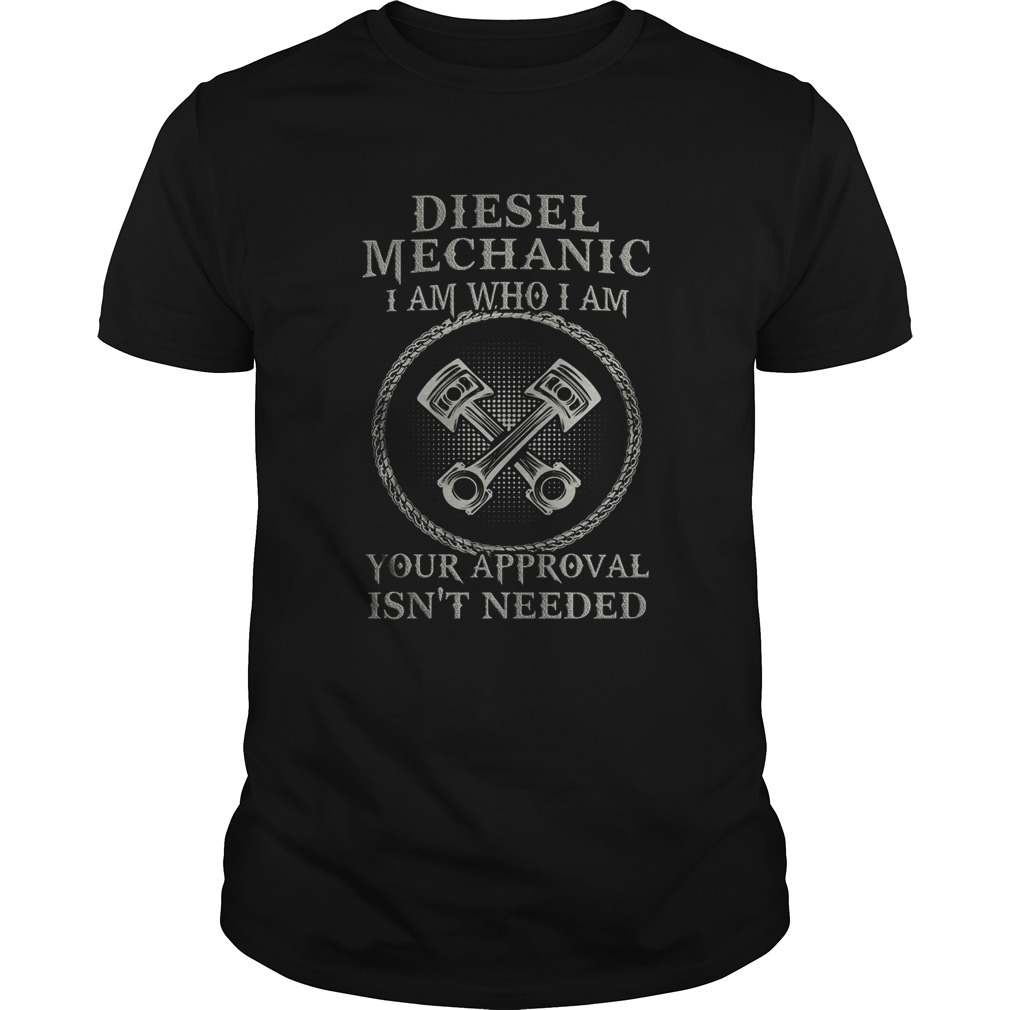 Diesel Mechanic I Am Who I Am Your Approval Isnt Needed  Unisex