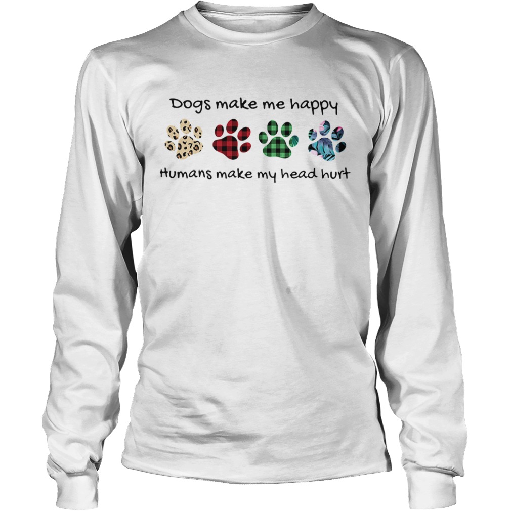 Dogs make me happy humans make my head hurt footprints color  Long Sleeve