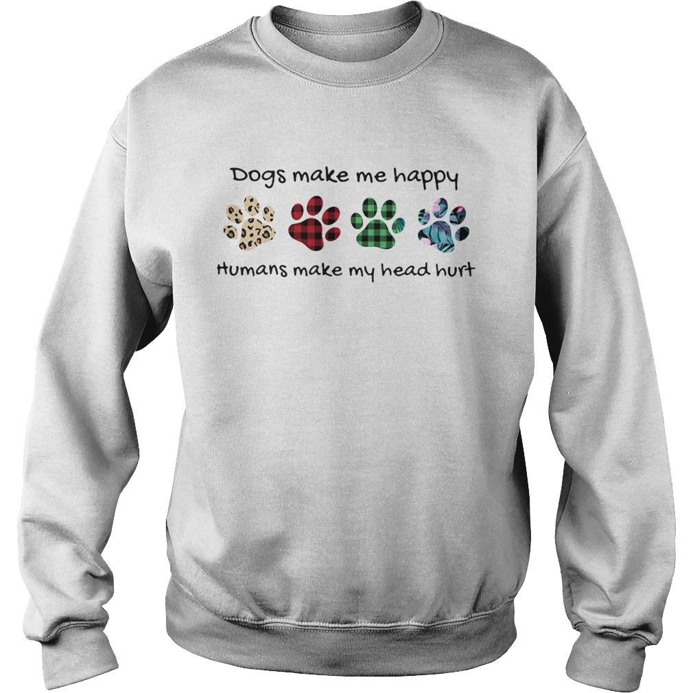 Dogs make me happy humans make my head hurt footprints color  Sweatshirt