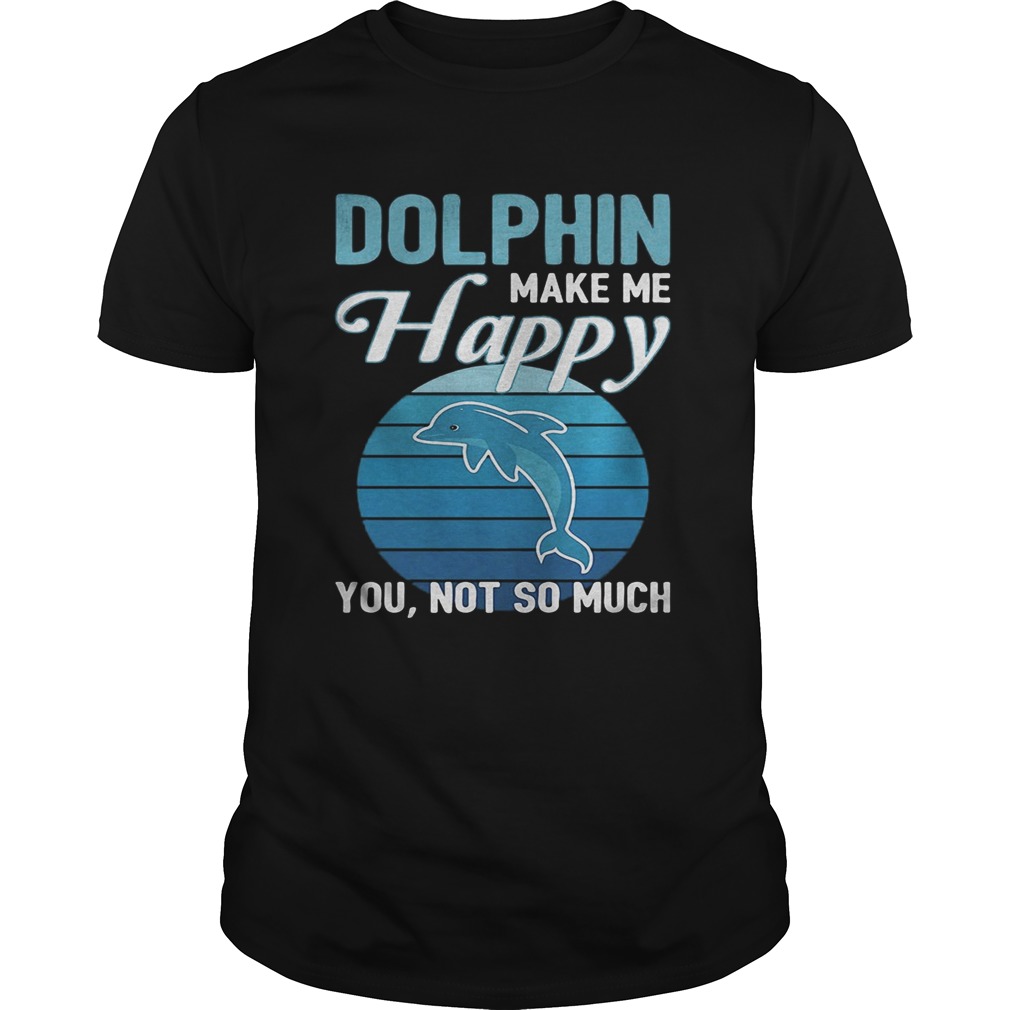 Dolphin make me happy you not so much vintage retro shirt