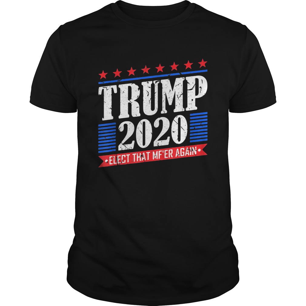 Donald trump 2020 elect that mfer again shirt