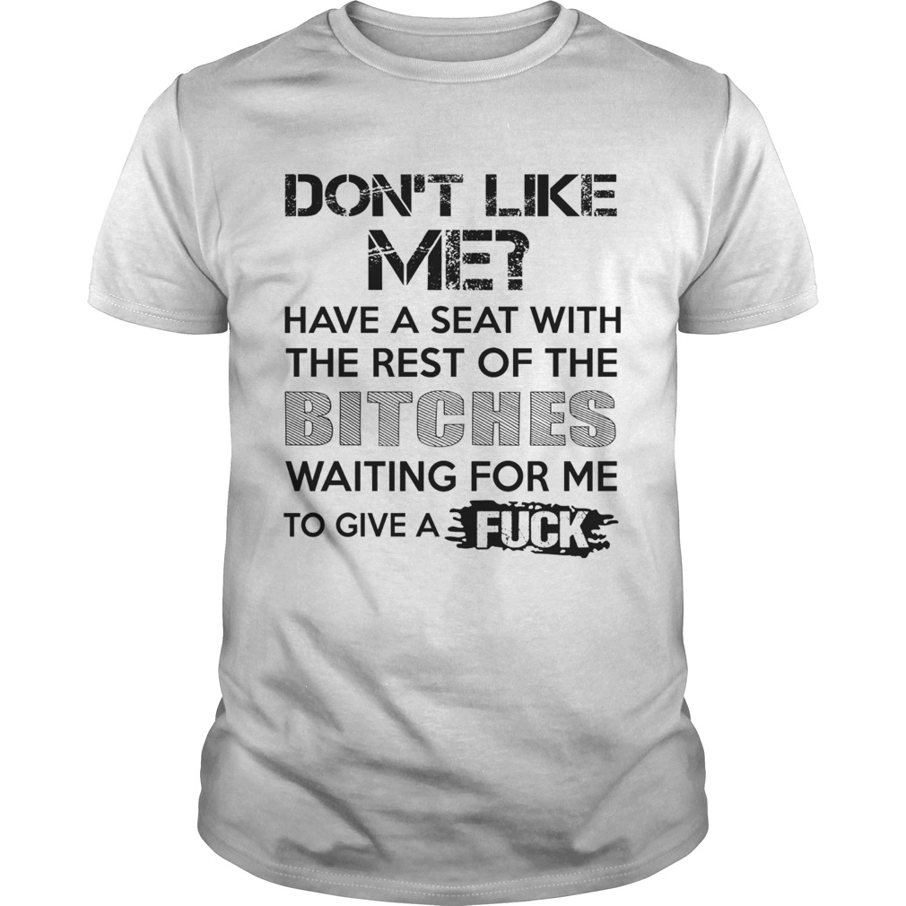 Dont Like Me Have A Seat With The Rest Of The Bitches Waiting For Me shirt