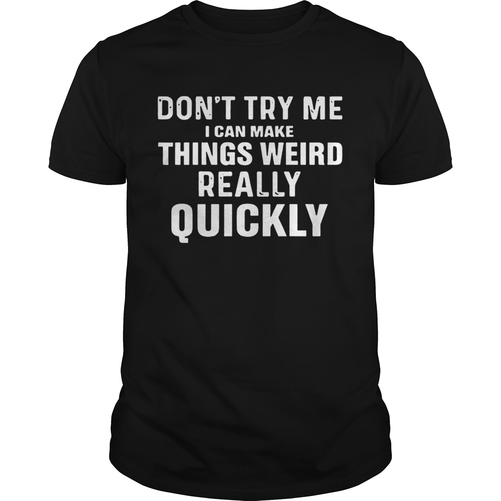 Dont Try Me I Can Make Things Weird Really Quickly shirt