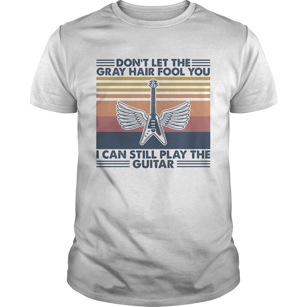 Dont let the gray hair fool you i cant still play the guitar vintage retro shirt