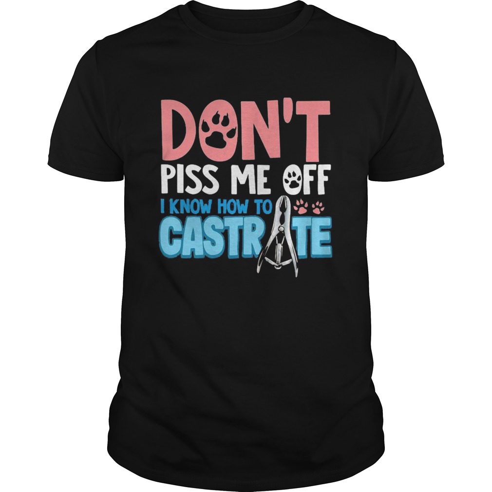 Dont piss me off i know how to castrate paw  Unisex