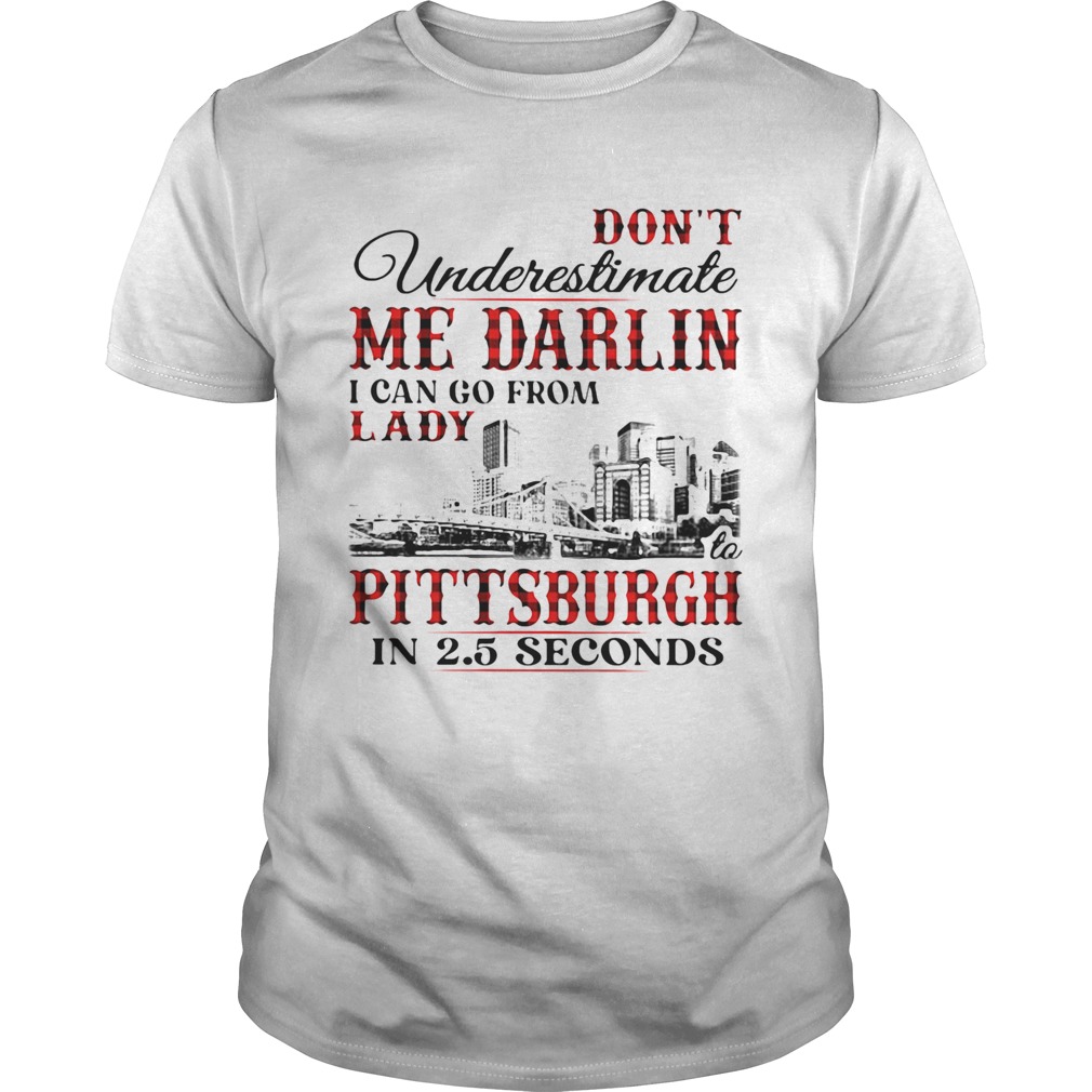 Dont underestimate me darlin i can go from lady to pittsburgh in seconds shirt