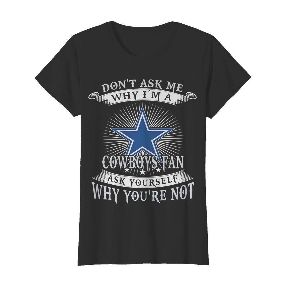 Don’t ask me why i’m a cowboys fan ask yourself why you’re not  Classic Women's T-shirt