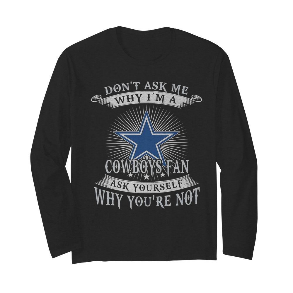 Don’t ask me why i’m a cowboys fan ask yourself why you’re not  Long Sleeved T-shirt 