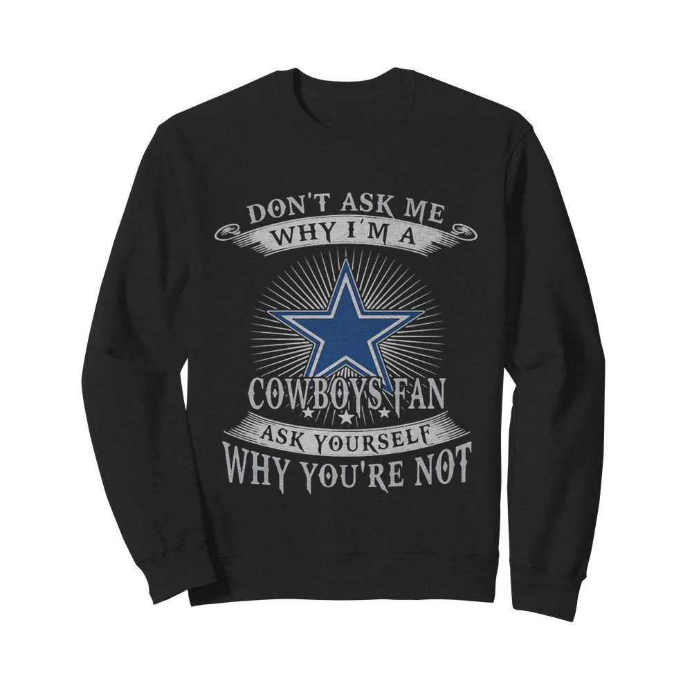 Don’t ask me why i’m a cowboys fan ask yourself why you’re not  Unisex Sweatshirt